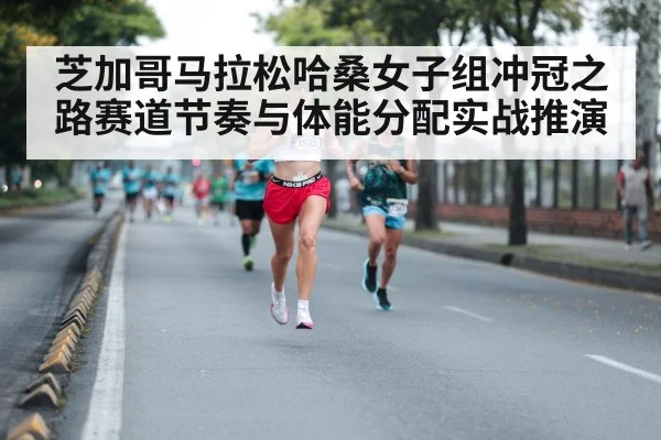 芝加哥马拉松哈桑女子组冲冠之路赛道节奏与体能分配实战推演