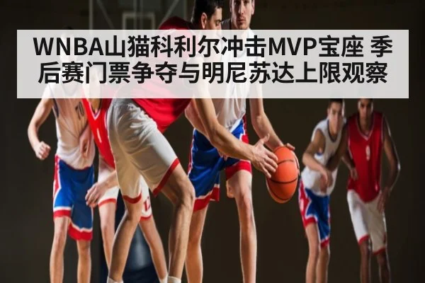 WNBA山猫科利尔冲击MVP宝座 季后赛门票争夺与明尼苏达上限观察