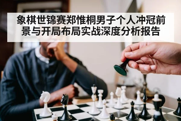 象棋世锦赛郑惟桐男子个人冲冠前景与开局布局实战深度分析报告
