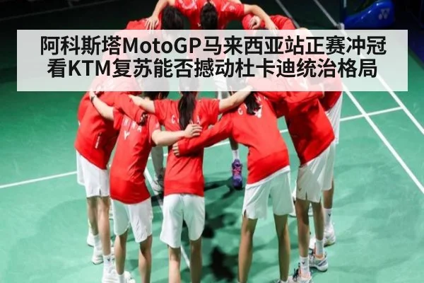 阿科斯塔MotoGP马来西亚站正赛冲冠 看KTM复苏能否撼动杜卡迪统治格局