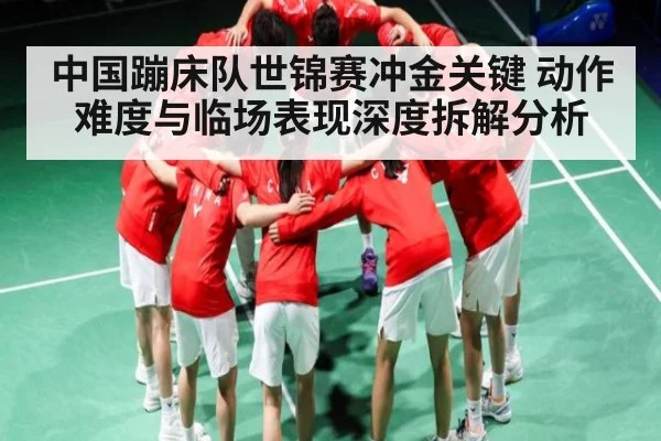中国蹦床队世锦赛冲金关键 动作难度与临场表现深度拆解分析